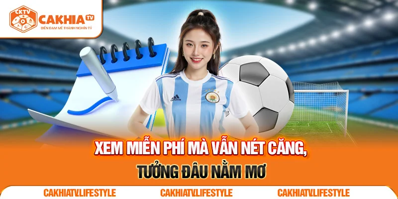 Xem miễn phí mà vẫn nét căng, tưởng đâu nằm mơ