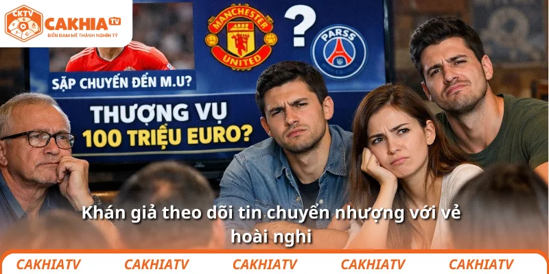 Khán giả theo dõi tin chuyển nhượng với vẻ hoài nghi